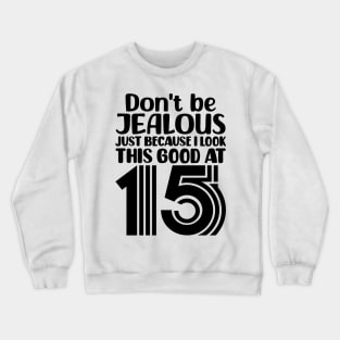 Dont Be Jealous Just Because I Look This Good At Fifteen Crewneck Sweatshirt